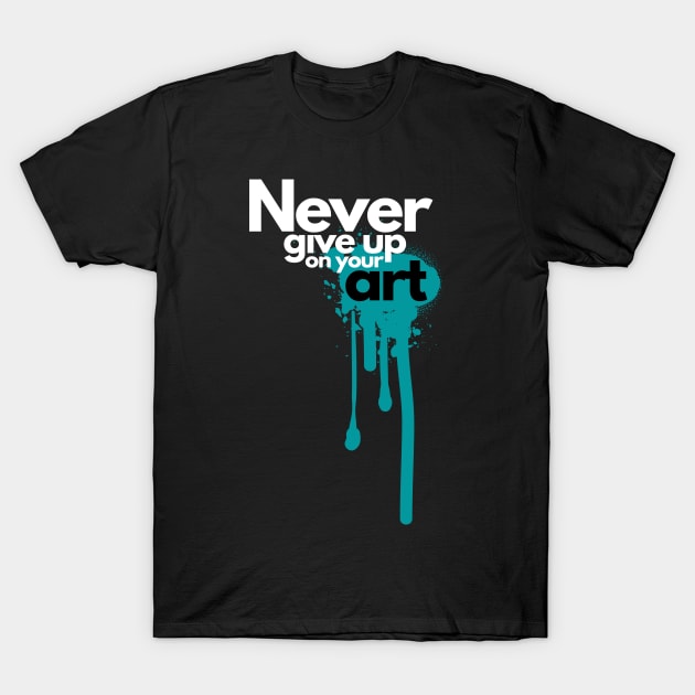 Never give up on your art T-Shirt by JLBCreations